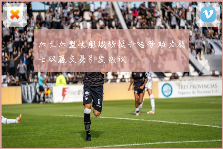 加兰加盟快船战绩提升哈登助力骑士双赢交易引发热议