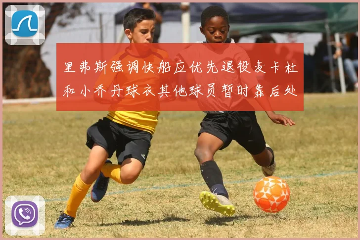 里弗斯强调快船应优先退役麦卡杜和小乔丹球衣其他球员暂时靠后处理