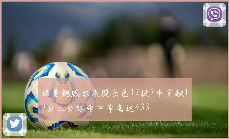 诺曼鲍威尔表现出色12投7中贡献19分三分球命中率高达433