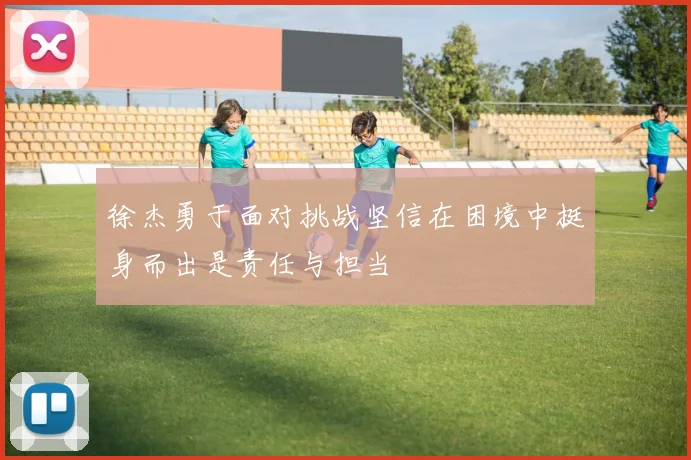 徐杰勇于面对挑战坚信在困境中挺身而出是责任与担当
