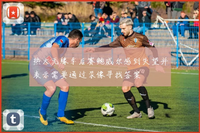 热火无缘季后赛鲍威尔感到失望并表示需要通过录像寻找答案