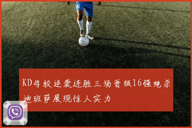KD母校逆袭连胜三场晋级16强绝杀迪班萨展现惊人实力